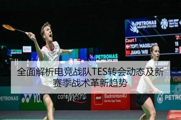 全面解析电竞战队TES转会动态及新赛季战术革新趋势 - IM SPORTS